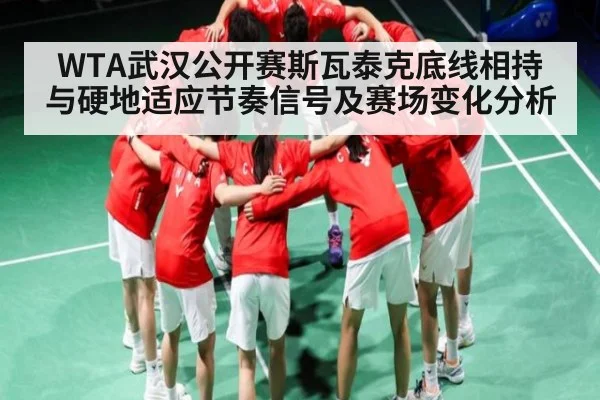 WTA武汉公开赛斯瓦泰克底线相持与硬地适应节奏信号及赛场变化分析