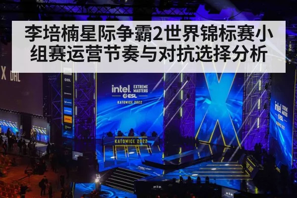 李培楠星际争霸2世界锦标赛小组赛运营节奏与对抗选择分析