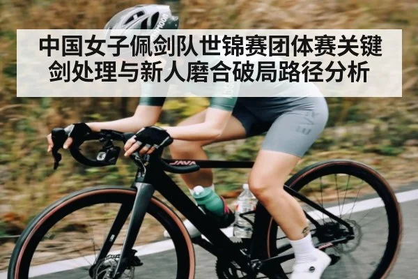 中国女子佩剑队世锦赛团体赛关键剑处理与新人磨合破局路径分析