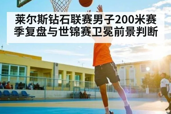 莱尔斯钻石联赛男子200米赛季复盘与世锦赛卫冕前景判断